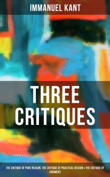 Читать Kant's Three Critiques: The Critique of Pure Reason, The Critique of Practical Reason & The Critique of Judgment - Immanuel Kant