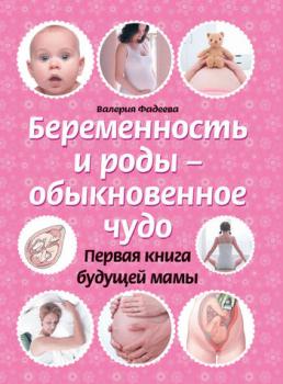 Читать Беременность и роды – обыкновенное чудо. Первая книга будущей мамы - Валерия Фадеева