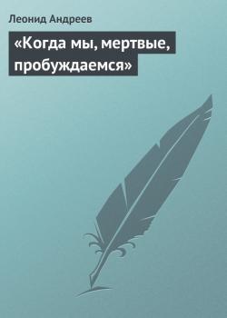 Читать «Когда мы, мертвые, пробуждаемся» - Леонид Андреев