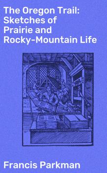 Читать The Oregon Trail: Sketches of Prairie and Rocky-Mountain Life - Francis Parkman
