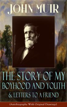 Читать John Muir: The Story of My Boyhood and Youth & Letters to a Friend (Autobiography With Original Drawings) - John Muir