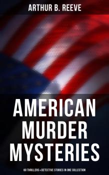 Читать American Murder Mysteries: 60 Thrillers & Detective Stories in One Collection - Arthur B.  Reeve