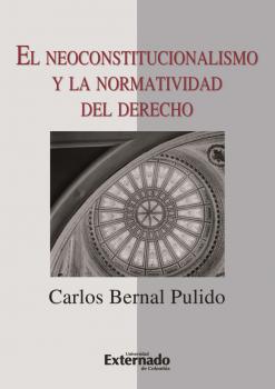 Читать El neoconstitucionalismo y la normatividad del derecho - Carlos Bernal Pulido