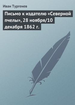Читать Письмо к издателю «Северной пчелы», 28 ноября/10 декабря 1862 г. - Иван Тургенев