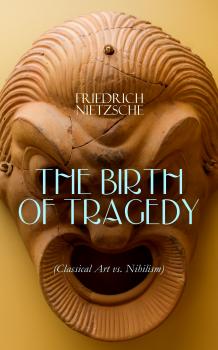 Читать THE BIRTH OF TRAGEDY (Classical Art vs. Nihilism) - Friedrich Nietzsche
