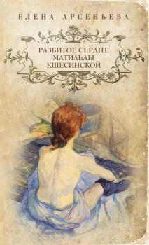 Читать Разбитое сердце Матильды Кшесинской - Елена Арсеньева
