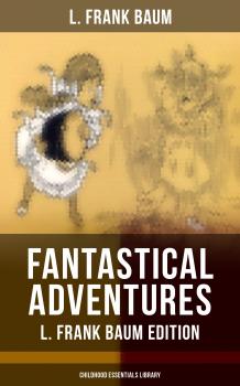 Читать FANTASTICAL ADVENTURES – L. Frank Baum Edition (Childhood Essentials Library) - Лаймен Фрэнк Баум