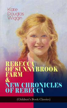 Читать REBECCA OF SUNNYBROOK FARM & NEW CHRONICLES OF REBECCA (Children's Book Classics) - Kate Douglas  Wiggin