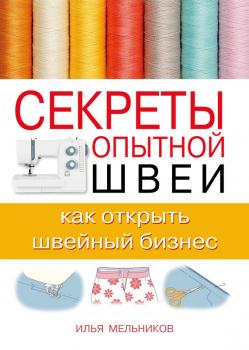 Читать Секреты опытной швеи: как открыть швейный бизнес - Илья Мельников