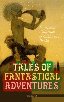 Читать TALES OF FANTASTICAL ADVENTURES – E. Nesbit Collection of Children's Books (Illustrated) - Edith  Nesbit