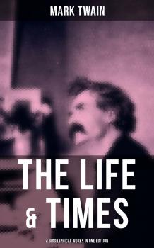 Читать The Life & Times of Mark Twain - 4 Biographical Works in One Edition - Марк Твен