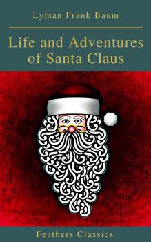 Читать Life and Adventures of Santa Claus (Feathers Classics) - Лаймен Фрэнк Баум