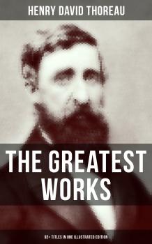 Читать The Greatest Works of Henry David Thoreau – 92+ Titles in One Illustrated Edition - Henry David Thoreau