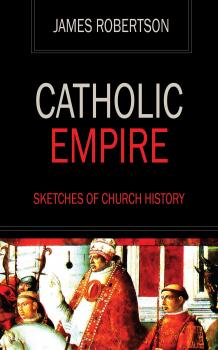 Читать Catholic Empire - Sketches of Church History - James  Robertson