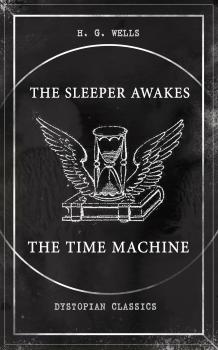 Читать THE SLEEPER AWAKES & THE TIME MACHINE (Dystopian Classics) - Герберт Уэллс