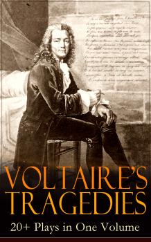 Читать VOLTAIRE'S TRAGEDIES: 20+ Plays in One Volume - Вольтер