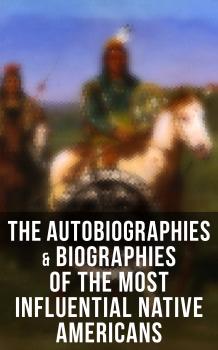 Читать The Autobiographies & Biographies of the Most Influential Native Americans - Charles A.  Eastman