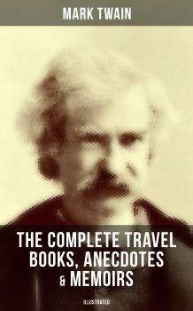 Читать The Complete Travel Books, Anecdotes & Memoirs of Mark Twain (Illustrated) - Марк Твен