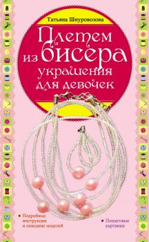 Читать Плетем из бисера: украшения для девочек - Татьяна Шнуровозова