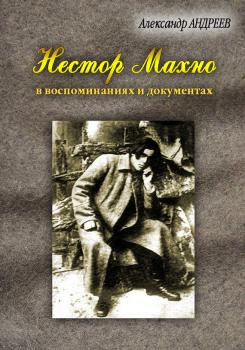 Читать Нестор Махно, анархист и вождь в воспоминаниях и документах - Александр Андреев