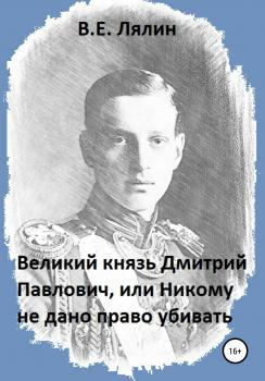 Читать Великий князь Дмитрий Павлович, или Никому не дано право убивать - Вячеслав Егорович Лялин