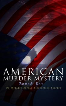 Читать AMERICAN MURDER MYSTERY Boxed Set: 60 Thriller Novels & Detective Stories - Arthur B.  Reeve