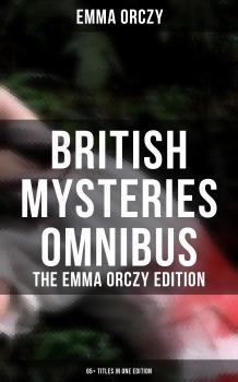 Читать British Mysteries Omnibus - The Emma Orczy Edition (65+ Titles in One Edition) - Emma Orczy