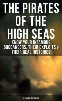 Читать THE PIRATES OF THE HIGH SEAS – Know Your Infamous Buccaneers, Their Exploits & Their Real Histories (9 Books in One Edition) - Даниэль Дефо