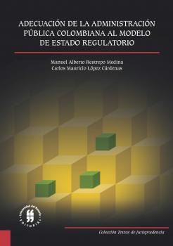 Читать Adecuación de la Administración Pública Colombiana al Modelo de Estado Regulatorio - Carlos Mauricio López Cárdenas