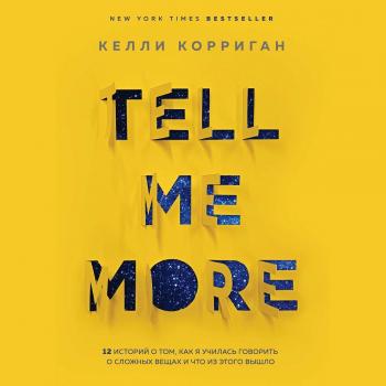 Читать Tell me more. 12 историй о том, как я училась говорить о сложных вещах и что из этого вышло - Келли Корриган