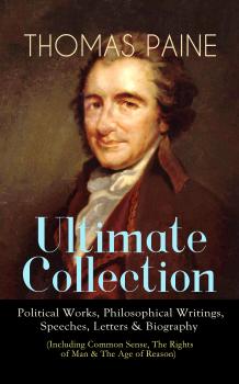 Читать THOMAS PAINE Ultimate Collection: Political Works, Philosophical Writings, Speeches, Letters & Biography (Including Common Sense, The Rights of Man & The Age of Reason) - Thomas Paine