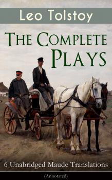 Читать The Complete Plays of Leo Tolstoy – 6 Unabridged Maude Translations (Annotated) - Leo Tolstoy