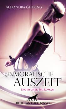 Читать Unmoralische Auszeit | Erotischer SM-Roman - Alexandra Gehring