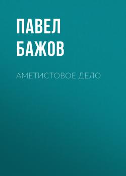 Читать Аметистовое дело - Павел Бажов