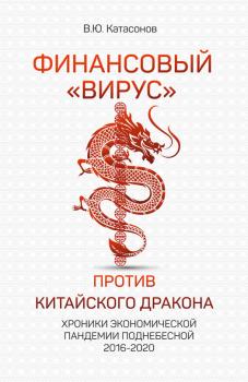 Читать Финансовый «вирус» против китайского дракона. Хроники экономической пандемии Поднебесной 2016–2020 - Валентин Катасонов