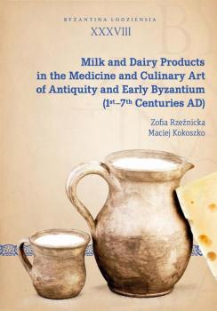 Читать Milk and Dairy Products in the Medicine and Culinary Art of Antiquity and Early Byzantium (1st–7th Centuries AD) - Maciej Kokoszko