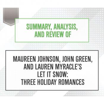 Читать Summary, Analysis, and Review of Maureen Johnson, John Green, and Lauren Myracle's Let It Snow: Three Holiday Romances (Unabridged) - Start Publishing Notes