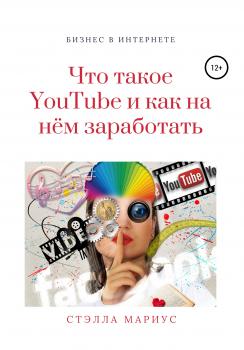 Читать Что такое YouTube и как на нём заработать - Стэлла Мариус