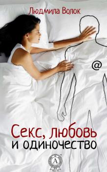 Читать Секс, любовь и одиночество - Людмила Волок