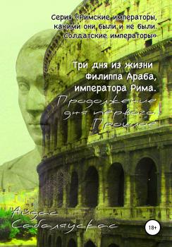 Читать Три дня из жизни Филиппа Араба, императора Рима. Продолжение дня первого. Прошлое - Айдас Сабаляускас
