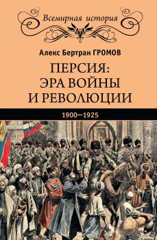 Читать Персия: эра войны и революции. 1900—1925 - Алекс Бертран Громов