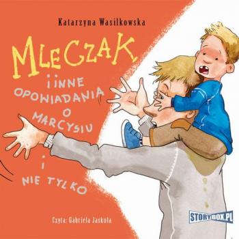 Читать Mleczak i inne opowiadania o Marcysiu i nie tylko - Katarzyna Wasilkowska