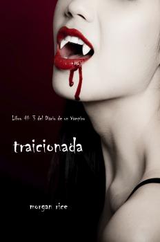 Читать Traicionada (Libro # 3 Del Diario Del Vampiro) - Morgan Rice
