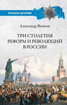 Читать Три столетия реформ и революций в России - Александр Яковлев
