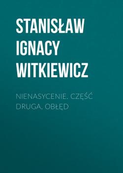 Читать Nienasycenie. Część druga, Obłęd - Stanisław Ignacy Witkiewicz