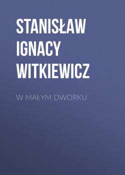Читать W małym dworku - Stanisław Ignacy Witkiewicz