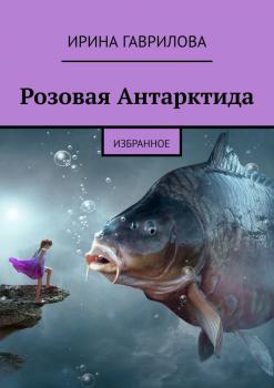 Читать Розовая Антарктида. Избранное - Ирина Гаврилова