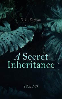 Читать A Secret Inheritance (Vol. 1-3) - B. L. Farjeon