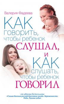 Читать Как говорить, чтобы ребенок слушал, и как слушать, чтобы ребенок говорил - Валерия Фадеева