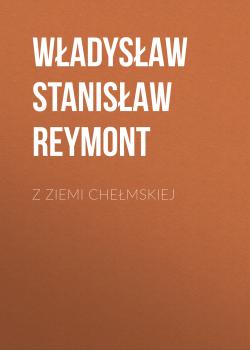 Читать Z ziemi chełmskiej - Władysław Stanisław Reymont